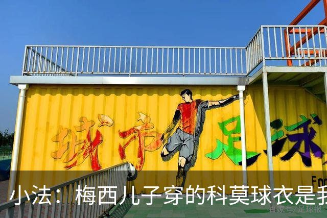 小法:梅西儿子穿的科莫球衣是我的,但我可没特意让他发出来